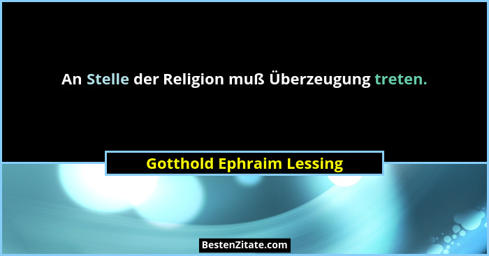 An Stelle der Religion muß Überzeugung treten.... - Gotthold Ephraim Lessing