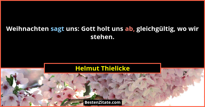 Weihnachten sagt uns: Gott holt uns ab, gleichgültig, wo wir stehen.... - Helmut Thielicke