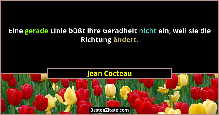 Eine gerade Linie büßt ihre Geradheit nicht ein, weil sie die Richtung ändert.... - Jean Cocteau