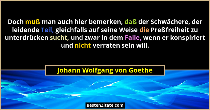 Doch muß man auch hier bemerken, daß der Schwächere, der leidende Teil, gleichfalls auf seine Weise die Preßfreiheit zu u... - Johann Wolfgang von Goethe