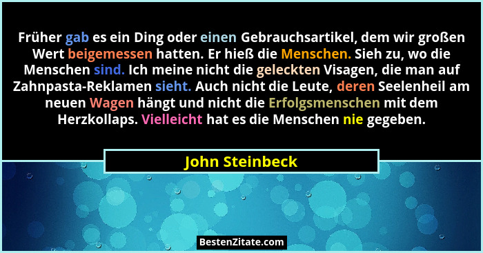 Früher gab es ein Ding oder einen Gebrauchsartikel, dem wir großen Wert beigemessen hatten. Er hieß die Menschen. Sieh zu, wo die Men... - John Steinbeck
