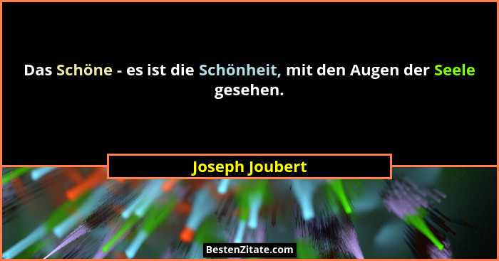 Das Schöne - es ist die Schönheit, mit den Augen der Seele gesehen.... - Joseph Joubert