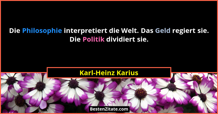 Die Philosophie interpretiert die Welt. Das Geld regiert sie. Die Politik dividiert sie.... - Karl-Heinz Karius