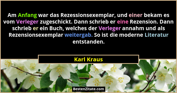 Am Anfang war das Rezessionsexemplar, und einer bekam es vom Verleger zugeschickt. Dann schrieb er eine Rezension. Dann schrieb er ein Bu... - Karl Kraus