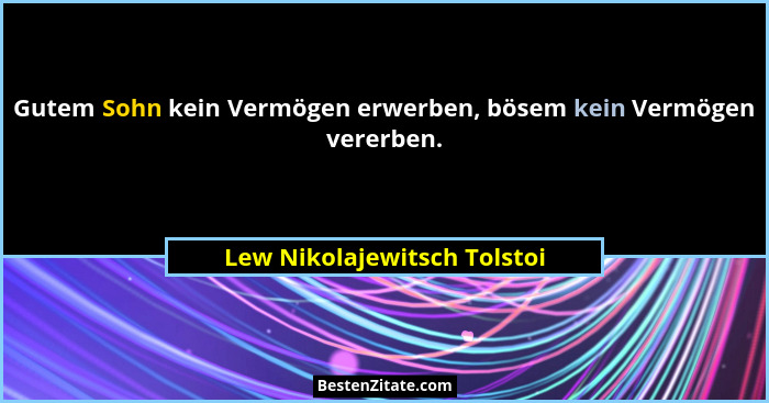 Gutem Sohn kein Vermögen erwerben, bösem kein Vermögen vererben.... - Lew Nikolajewitsch Tolstoi