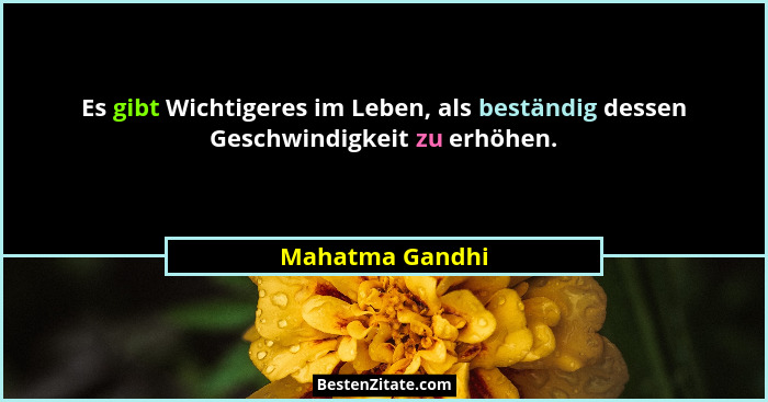 Es gibt Wichtigeres im Leben, als beständig dessen Geschwindigkeit zu erhöhen.... - Mahatma Gandhi