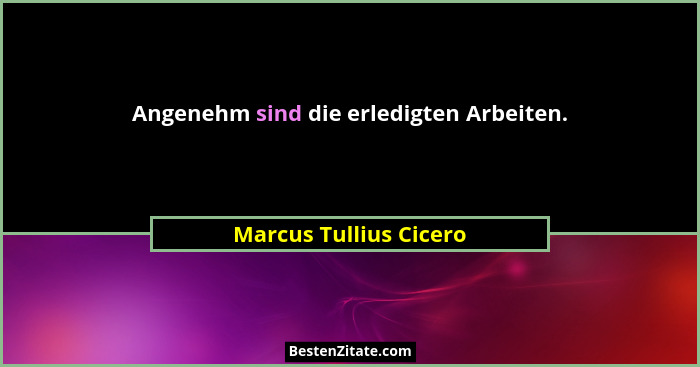 Angenehm sind die erledigten Arbeiten.... - Marcus Tullius Cicero