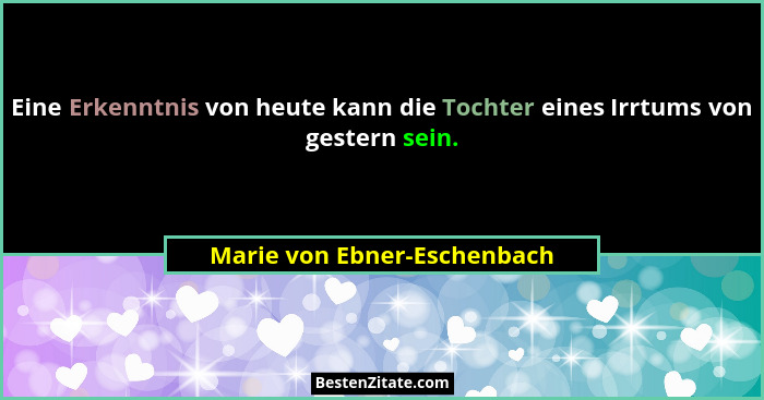 Eine Erkenntnis von heute kann die Tochter eines Irrtums von gestern sein.... - Marie von Ebner-Eschenbach
