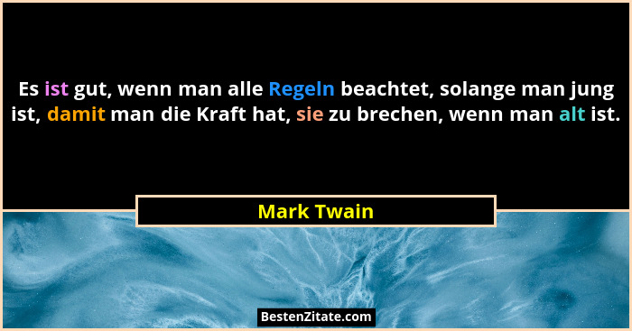 Es ist gut, wenn man alle Regeln beachtet, solange man jung ist, damit man die Kraft hat, sie zu brechen, wenn man alt ist.... - Mark Twain