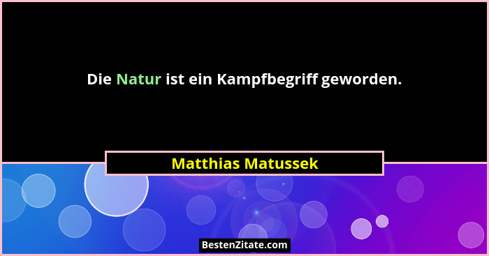 Die Natur ist ein Kampfbegriff geworden.... - Matthias Matussek