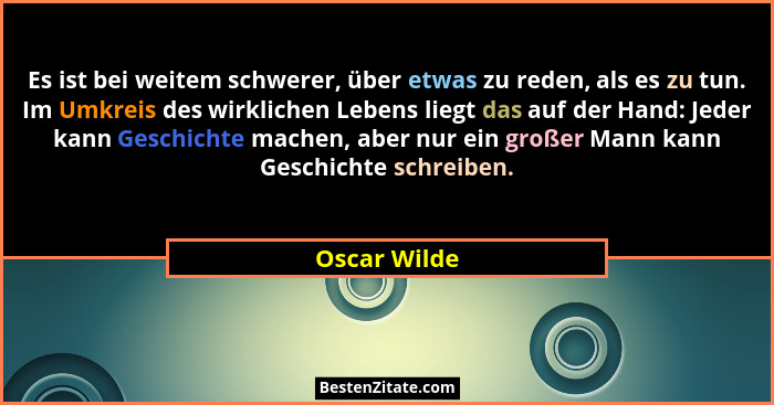 Es ist bei weitem schwerer, über etwas zu reden, als es zu tun. Im Umkreis des wirklichen Lebens liegt das auf der Hand: Jeder kann Gesc... - Oscar Wilde