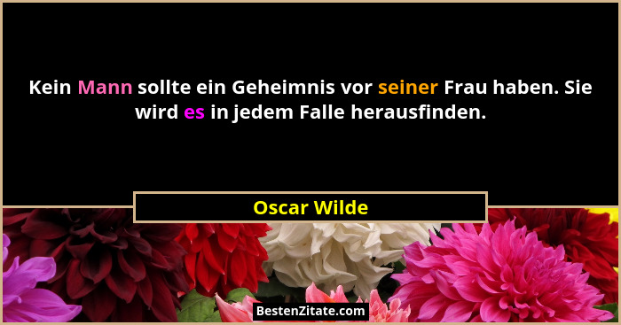 Kein Mann sollte ein Geheimnis vor seiner Frau haben. Sie wird es in jedem Falle herausfinden.... - Oscar Wilde