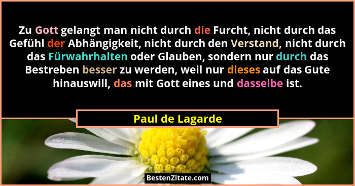 Zu Gott gelangt man nicht durch die Furcht, nicht durch das Gefühl der Abhängigkeit, nicht durch den Verstand, nicht durch das Fürwa... - Paul de Lagarde