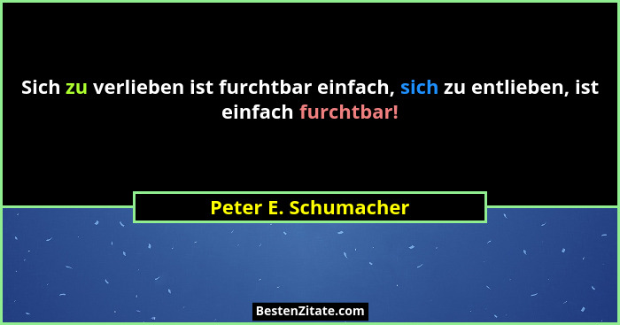 Sich zu verlieben ist furchtbar einfach, sich zu entlieben, ist einfach furchtbar!... - Peter E. Schumacher