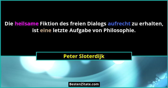 Die heilsame Fiktion des freien Dialogs aufrecht zu erhalten, ist eine letzte Aufgabe von Philosophie.... - Peter Sloterdijk