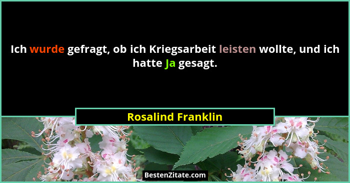 Ich wurde gefragt, ob ich Kriegsarbeit leisten wollte, und ich hatte Ja gesagt.... - Rosalind Franklin