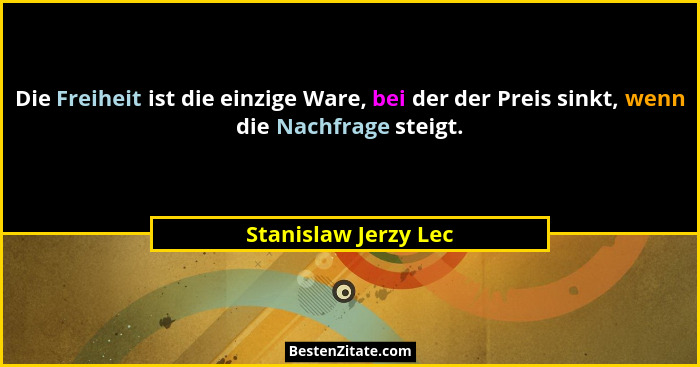 Die Freiheit ist die einzige Ware, bei der der Preis sinkt, wenn die Nachfrage steigt.... - Stanislaw Jerzy Lec