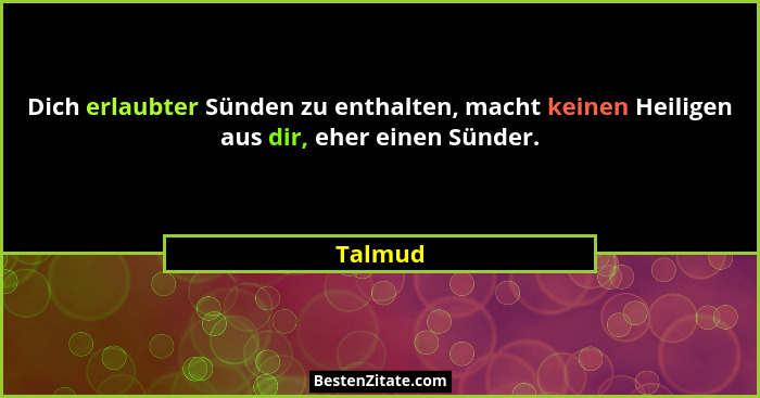 Dich erlaubter Sünden zu enthalten, macht keinen Heiligen aus dir, eher einen Sünder.... - Talmud