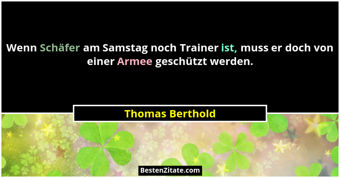 Wenn Schäfer am Samstag noch Trainer ist, muss er doch von einer Armee geschützt werden.... - Thomas Berthold