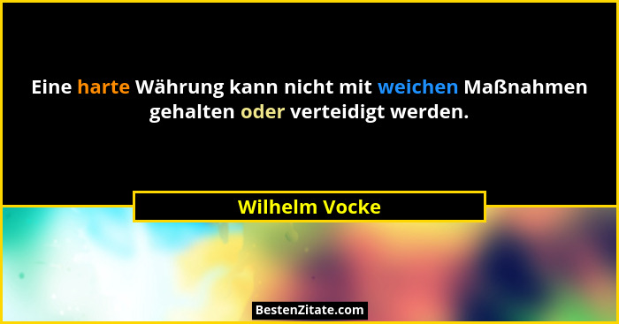 Eine harte Währung kann nicht mit weichen Maßnahmen gehalten oder verteidigt werden.... - Wilhelm Vocke