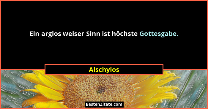 Ein arglos weiser Sinn ist höchste Gottesgabe.... - Aischylos