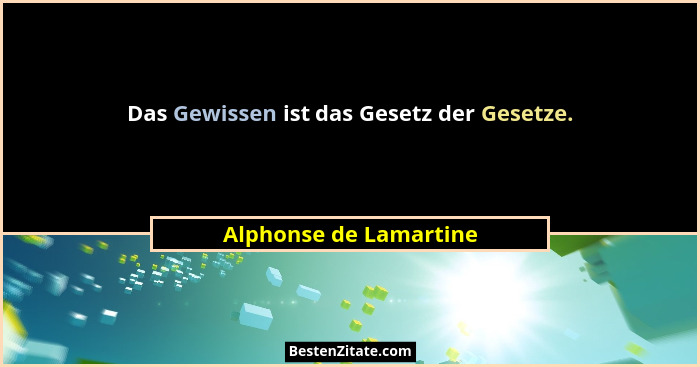 Das Gewissen ist das Gesetz der Gesetze.... - Alphonse de Lamartine