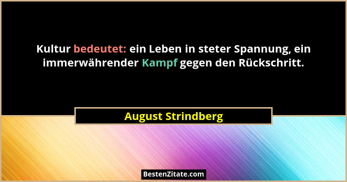 Kultur bedeutet: ein Leben in steter Spannung, ein immerwährender Kampf gegen den Rückschritt.... - August Strindberg