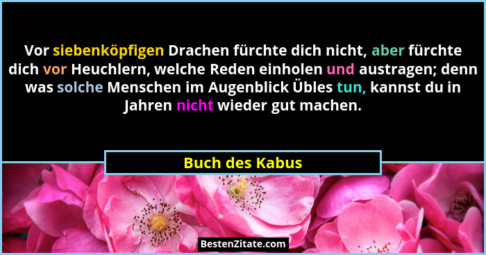 Vor siebenköpfigen Drachen fürchte dich nicht, aber fürchte dich vor Heuchlern, welche Reden einholen und austragen; denn was solche... - Buch des Kabus
