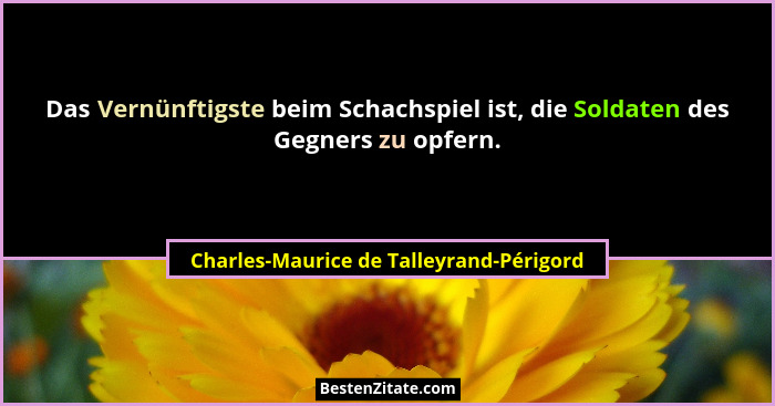 Das Vernünftigste beim Schachspiel ist, die Soldaten des Gegners zu opfern.... - Charles-Maurice de Talleyrand-Périgord