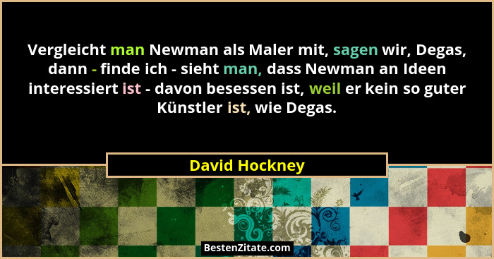 Vergleicht man Newman als Maler mit, sagen wir, Degas, dann - finde ich - sieht man, dass Newman an Ideen interessiert ist - davon bes... - David Hockney