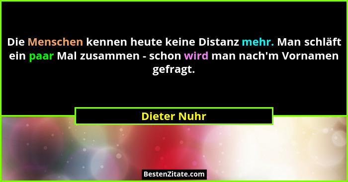 Die Menschen kennen heute keine Distanz mehr. Man schläft ein paar Mal zusammen - schon wird man nach'm Vornamen gefragt.... - Dieter Nuhr