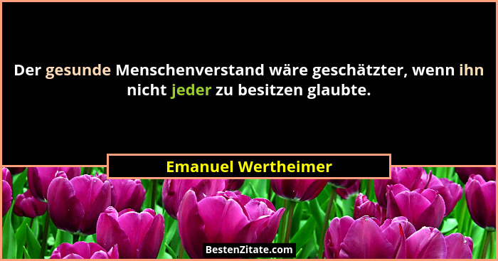 Der gesunde Menschenverstand wäre geschätzter, wenn ihn nicht jeder zu besitzen glaubte.... - Emanuel Wertheimer