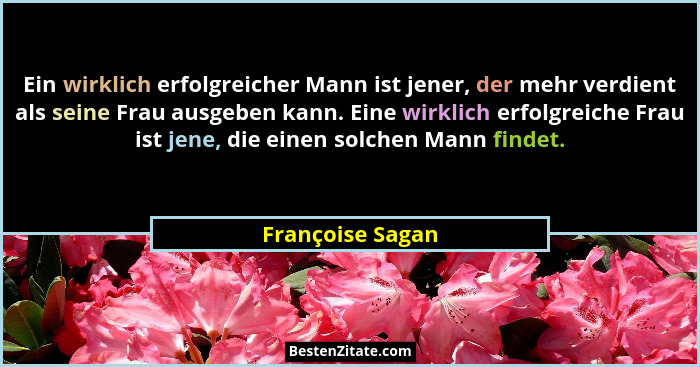 Ein wirklich erfolgreicher Mann ist jener, der mehr verdient als seine Frau ausgeben kann. Eine wirklich erfolgreiche Frau ist jene,... - Françoise Sagan