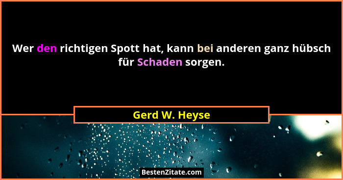Wer den richtigen Spott hat, kann bei anderen ganz hübsch für Schaden sorgen.... - Gerd W. Heyse