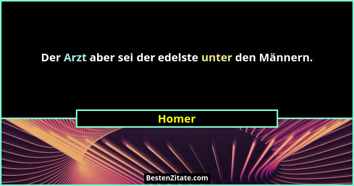 Der Arzt aber sei der edelste unter den Männern.... - Homer