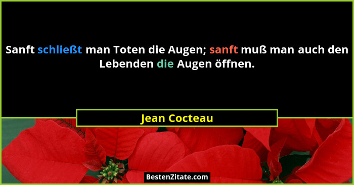 Sanft schließt man Toten die Augen; sanft muß man auch den Lebenden die Augen öffnen.... - Jean Cocteau