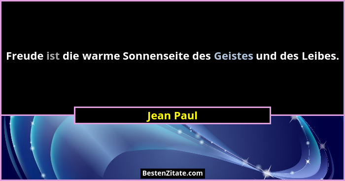 Freude ist die warme Sonnenseite des Geistes und des Leibes.... - Jean Paul