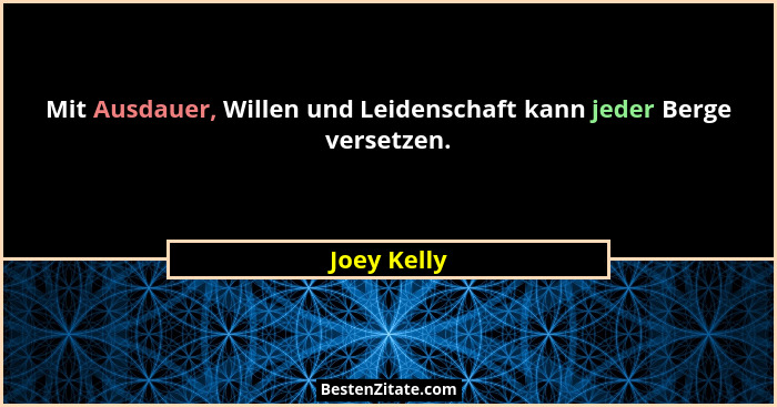 Mit Ausdauer, Willen und Leidenschaft kann jeder Berge versetzen.... - Joey Kelly