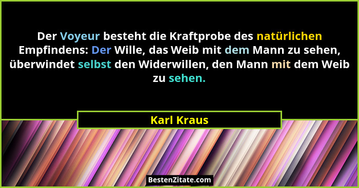 Der Voyeur besteht die Kraftprobe des natürlichen Empfindens: Der Wille, das Weib mit dem Mann zu sehen, überwindet selbst den Widerwille... - Karl Kraus