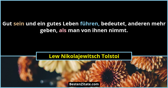 Gut sein und ein gutes Leben führen, bedeutet, anderen mehr geben, als man von ihnen nimmt.... - Lew Nikolajewitsch Tolstoi