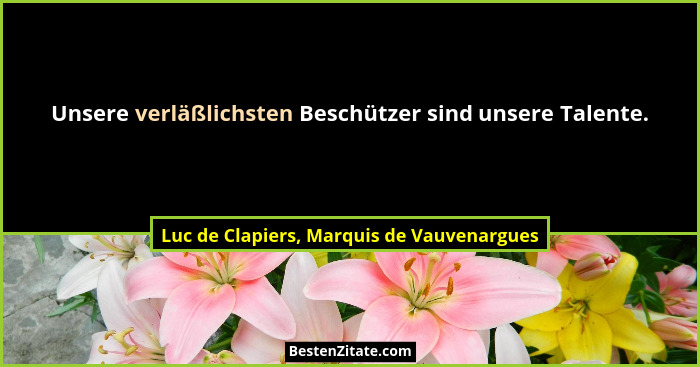 Unsere verläßlichsten Beschützer sind unsere Talente.... - Luc de Clapiers, Marquis de Vauvenargues