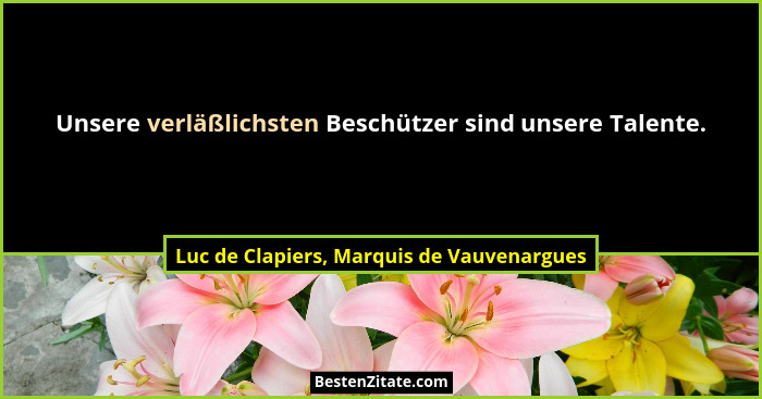 Unsere verläßlichsten Beschützer sind unsere Talente.... - Luc de Clapiers, Marquis de Vauvenargues