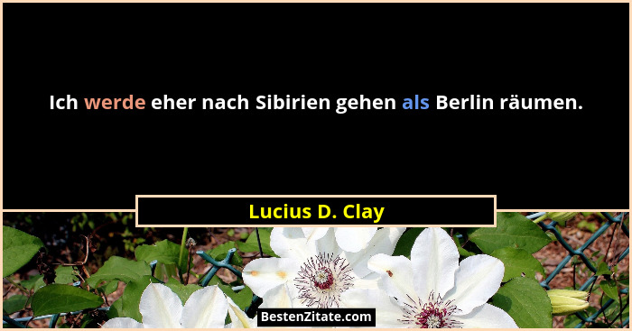 Ich werde eher nach Sibirien gehen als Berlin räumen.... - Lucius D. Clay