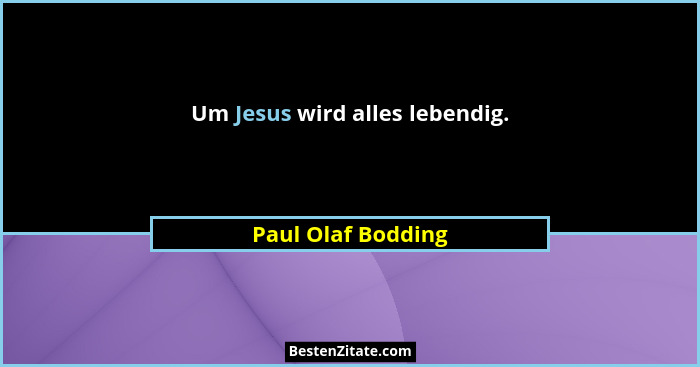 Um Jesus wird alles lebendig.... - Paul Olaf Bodding