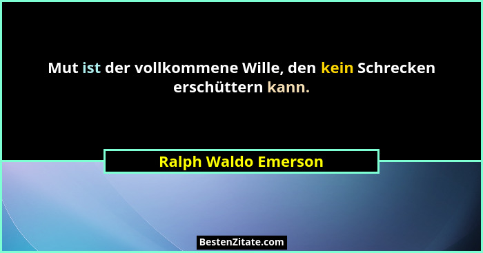 Mut ist der vollkommene Wille, den kein Schrecken erschüttern kann.... - Ralph Waldo Emerson