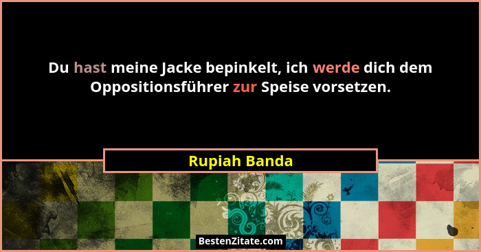 Du hast meine Jacke bepinkelt, ich werde dich dem Oppositionsführer zur Speise vorsetzen.... - Rupiah Banda