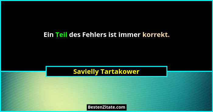 Ein Teil des Fehlers ist immer korrekt.... - Savielly Tartakower