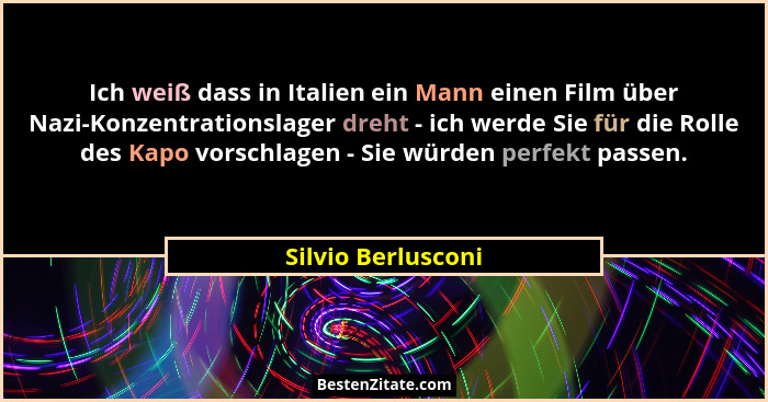 Ich weiß dass in Italien ein Mann einen Film über Nazi-Konzentrationslager dreht - ich werde Sie für die Rolle des Kapo vorschlage... - Silvio Berlusconi