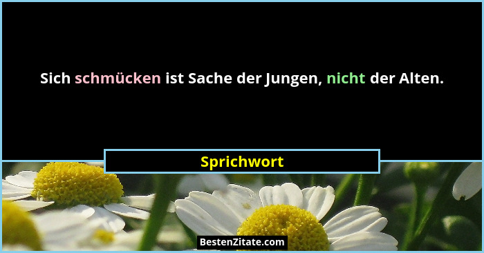 Sich schmücken ist Sache der Jungen, nicht der Alten.... - Sprichwort