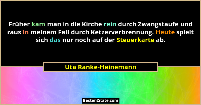 Früher kam man in die Kirche rein durch Zwangstaufe und raus in meinem Fall durch Ketzerverbrennung. Heute spielt sich das nur n... - Uta Ranke-Heinemann